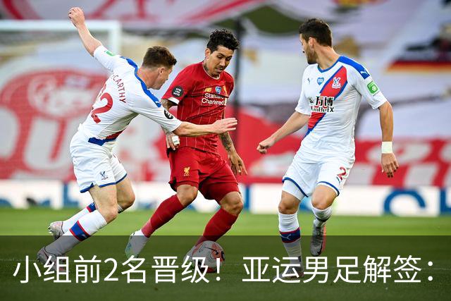 小组前2名晋级！亚运男足解签：国足遇3强敌但成绩占优，防守成关键