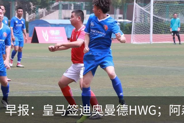 早报：皇马签迪奥曼德HWG；阿森纳为维尼修斯准备重磅合同