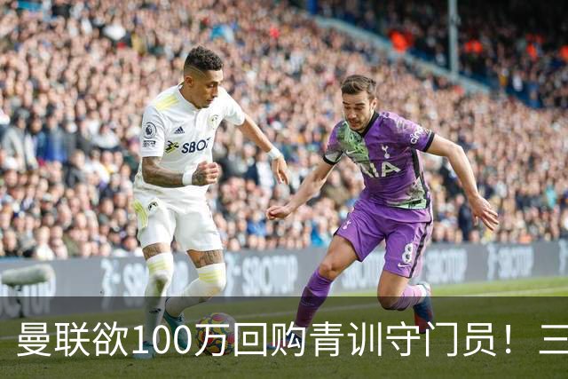 曼联欲100万回购青训守门员！三门将恐同时离队，奥纳纳转会现转机