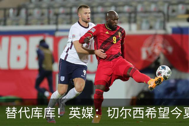 替代库库！英媒：切尔西希望今夏签下至少两名具备首发实力的后卫
