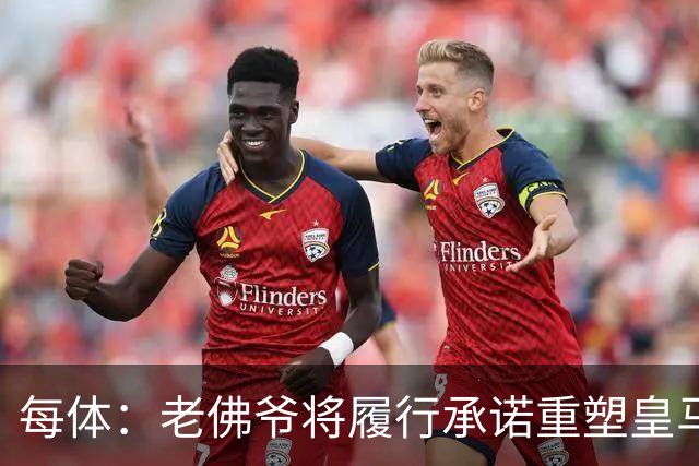 每体：老佛爷将履行承诺重塑皇马，他希望续约维尼修斯并清洗阵容