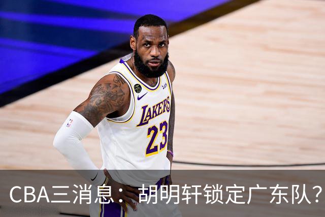 CBA三消息：胡明轩锁定广东队？徐昕没有被买断，新主帅即将到岗