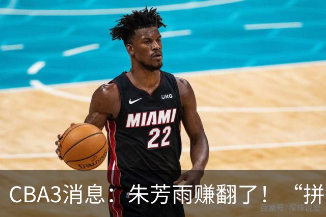 CBA3消息：朱芳雨赚翻了！“拼命三郎”投奔江苏，山东血亏3500万
